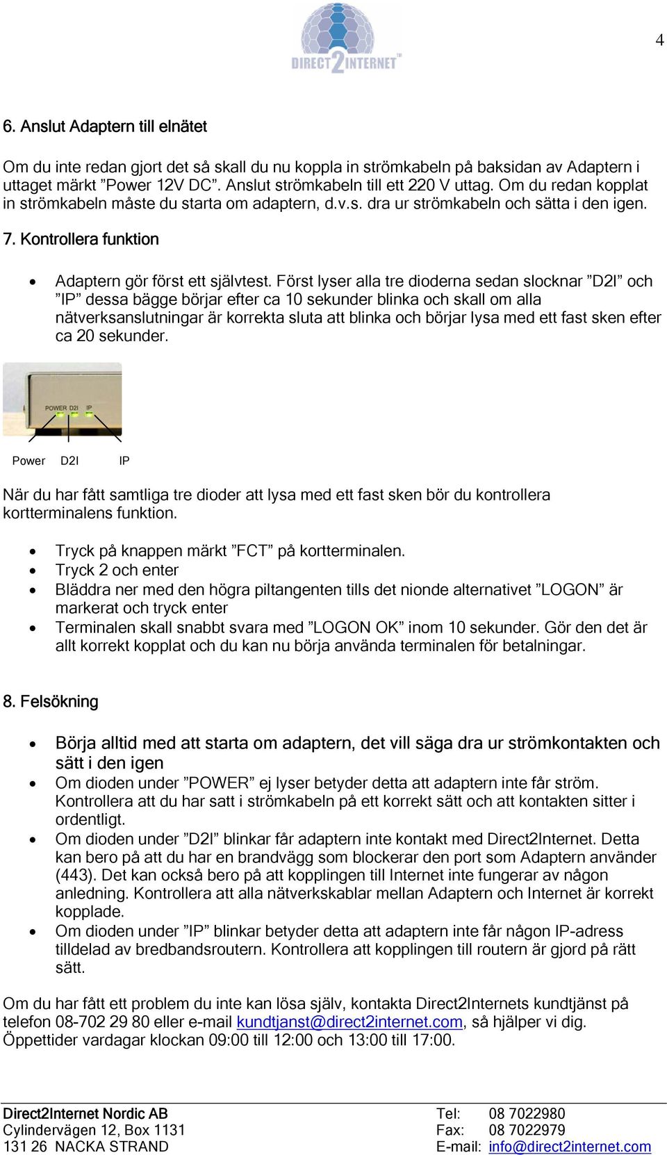 Först lyser alla tre dioderna sedan slocknar D2I och IP dessa bägge börjar efter ca 10 sekunder blinka och skall om alla nätverksanslutningar är korrekta sluta att blinka och börjar lysa med ett fast