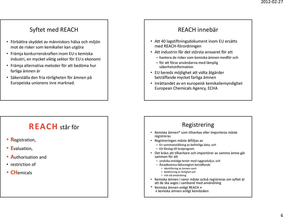 REACH innebär Att 40 lagstiftningsdokument inom EU ersätts med REACH förordningen Att industrin får det största ansvaret för att hantera de risker som kemiska ämnen medför och för att förse