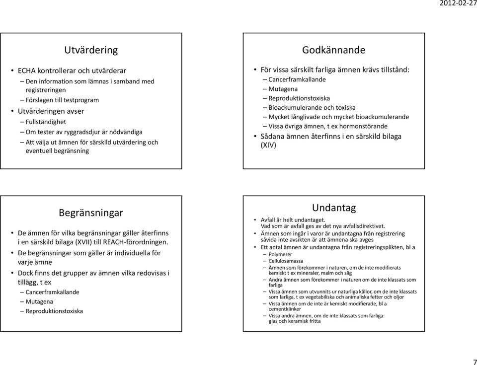 Bioackumulerande och toxiska Mycket långlivade och mycket bioackumulerande Vissa övriga ämnen, t ex hormonstörande Sådana ämnen återfinns i en särskild bilaga (XIV) Begränsningar De ämnen för vilka