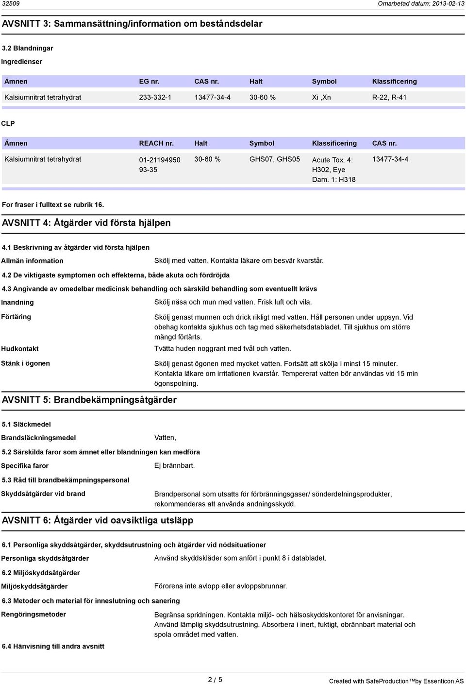 Kalsiumnitrat tetrahydrat 01-21194950 93-35 30-60 % GHS07, GHS05 Acute Tox. 4: H302, Eye Dam. 1: H318 13477-34-4 For fraser i fulltext se rubrik 16. AVSNITT 4: Åtgärder vid första hjälpen 4.