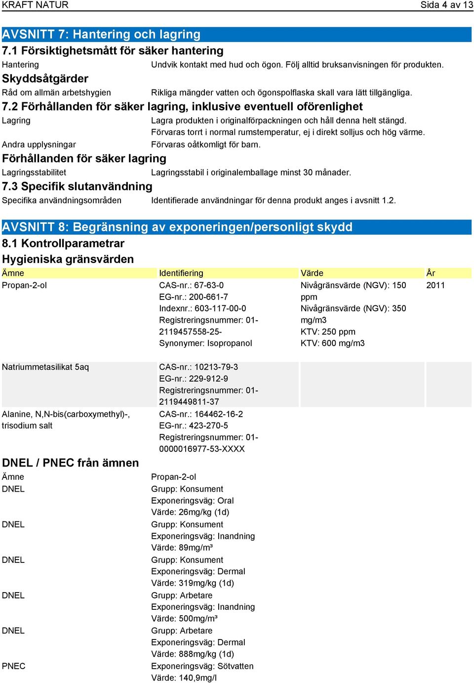 2 Förhållanden för säker lagring, inklusive eventuell oförenlighet Lagring Andra upplysningar Lagra produkten i originalförpackningen och håll denna helt stängd.