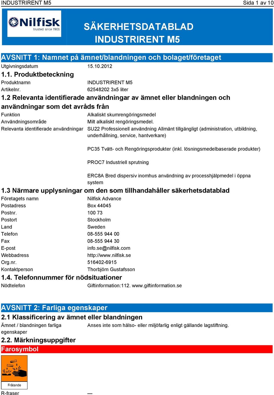 2 Relevanta identifierade användningar av ämnet eller blandningen och användningar som det avråds från Funktion Alkaliskt skumrengöringsmedel Användningsområde Milt alkaliskt rengöringsmedel.
