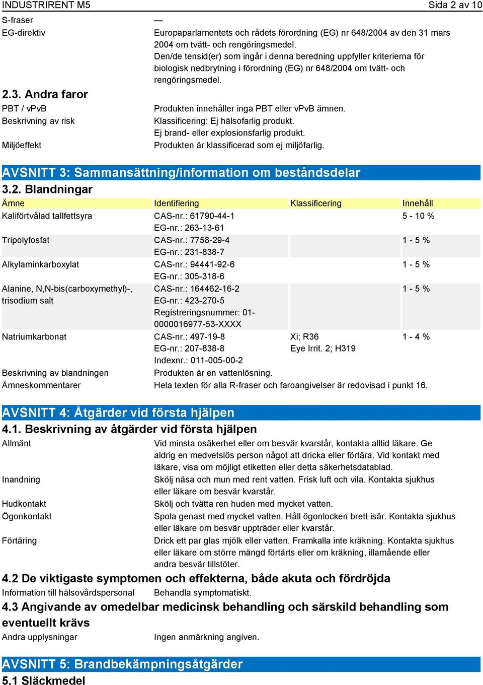 Andra faror PBT / vpvb Beskrivning av risk Miljöeffekt Produkten innehåller inga PBT eller vpvb ämnen. Klassificering: Ej hälsofarlig produkt. Ej brand- eller explosionsfarlig produkt.