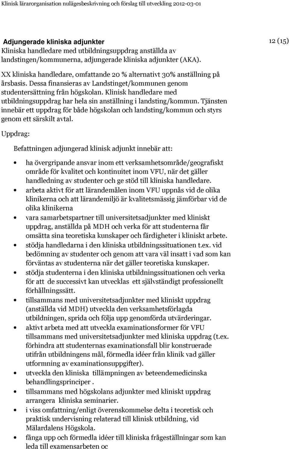 Klinisk handledare med utbildningsuppdrag har hela sin anställning i landsting/kommun. Tjänsten innebär ett uppdrag för både högskolan och landsting/kommun och styrs genom ett särskilt avtal.