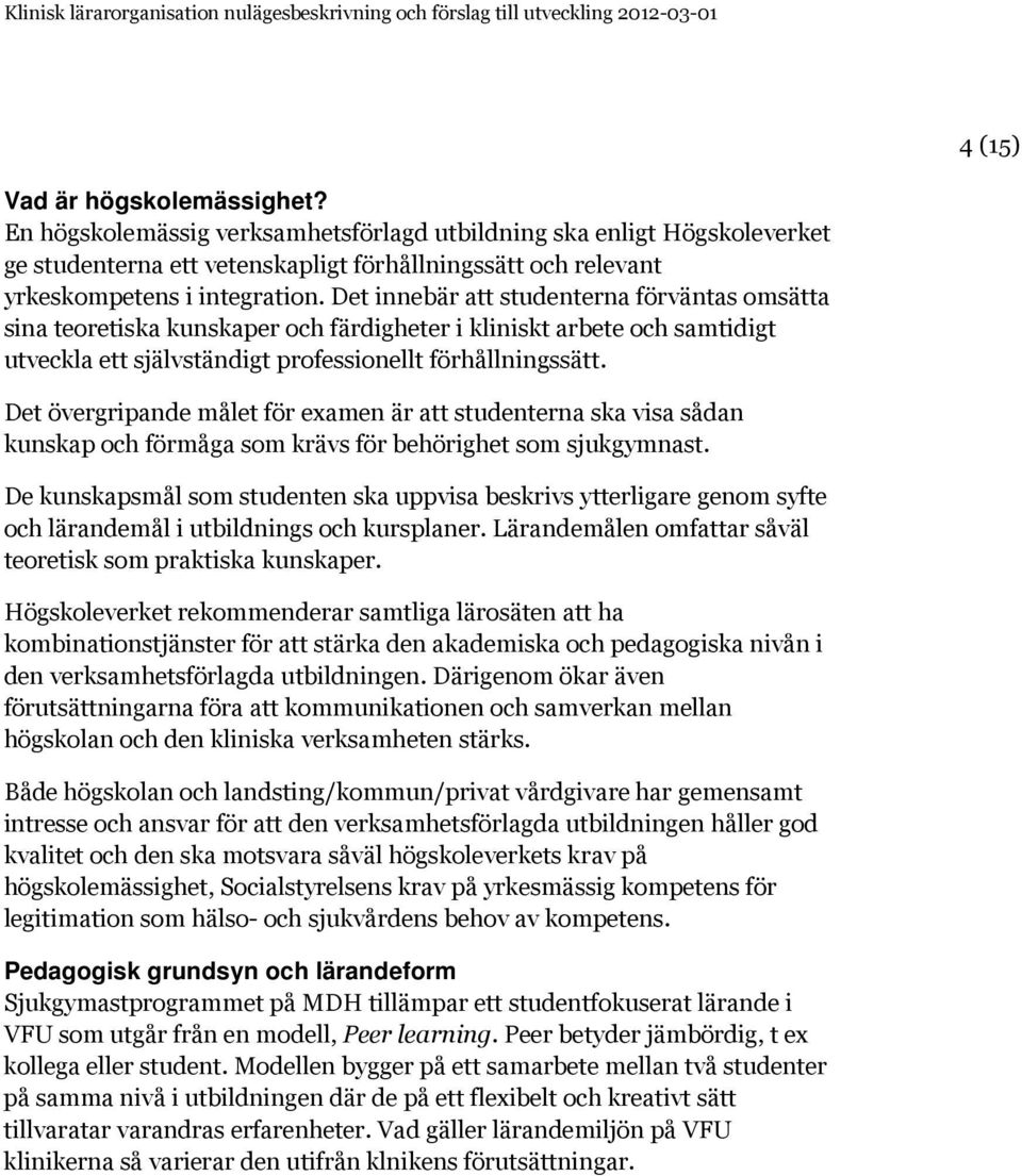 Det övergripande målet för examen är att studenterna ska visa sådan kunskap och förmåga som krävs för behörighet som sjukgymnast.