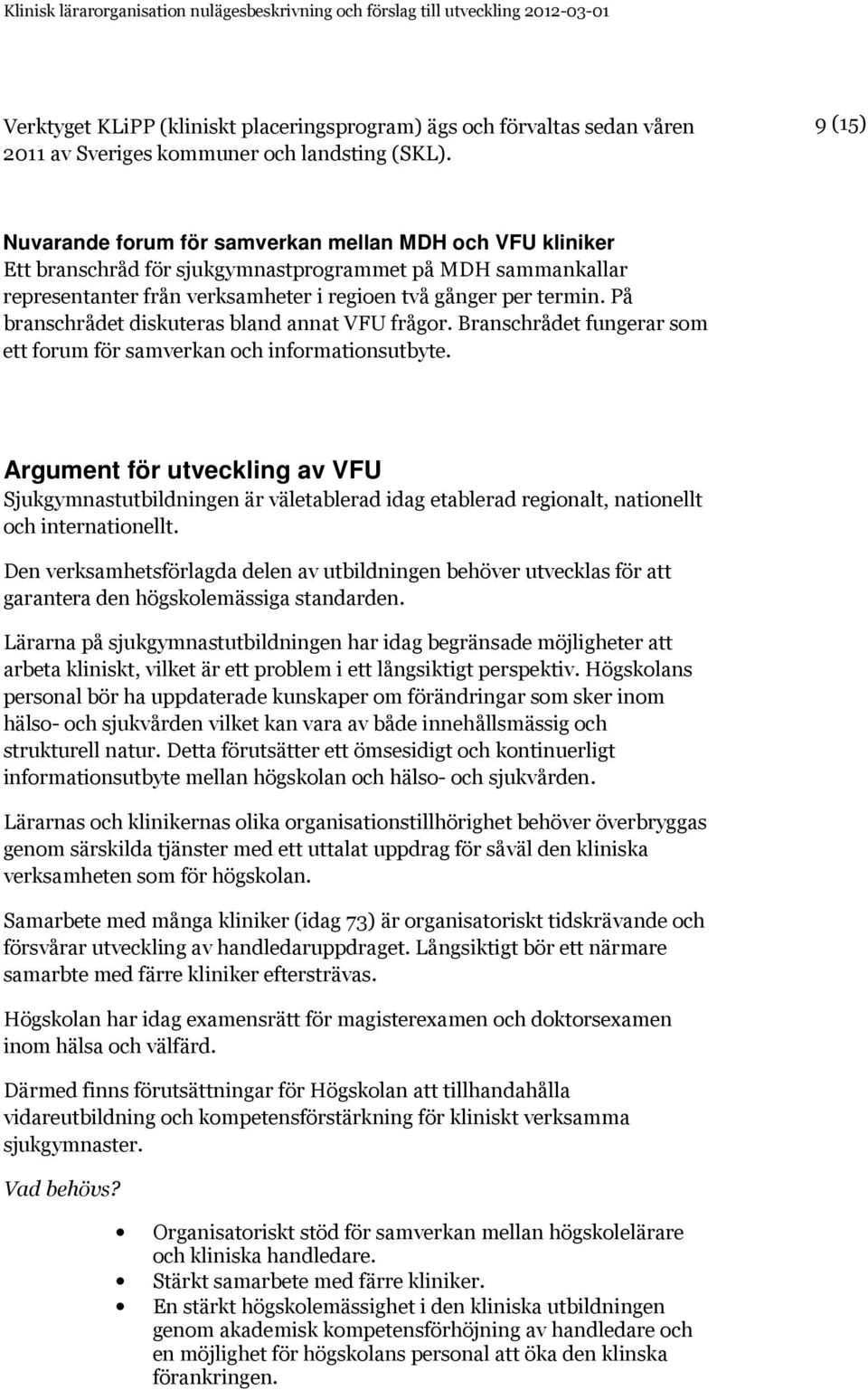 På branschrådet diskuteras bland annat VFU frågor. Branschrådet fungerar som ett forum för samverkan och informationsutbyte.