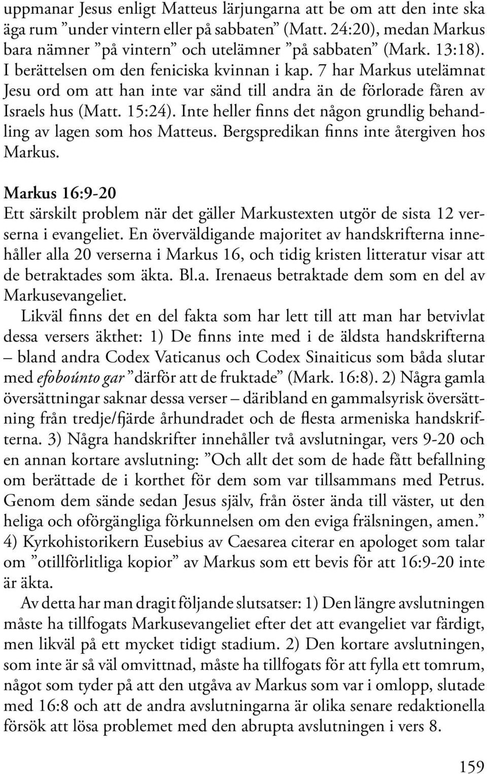 Inte heller finns det någon grundlig behandling av lagen som hos Matteus. Bergspredikan finns inte återgiven hos Markus.