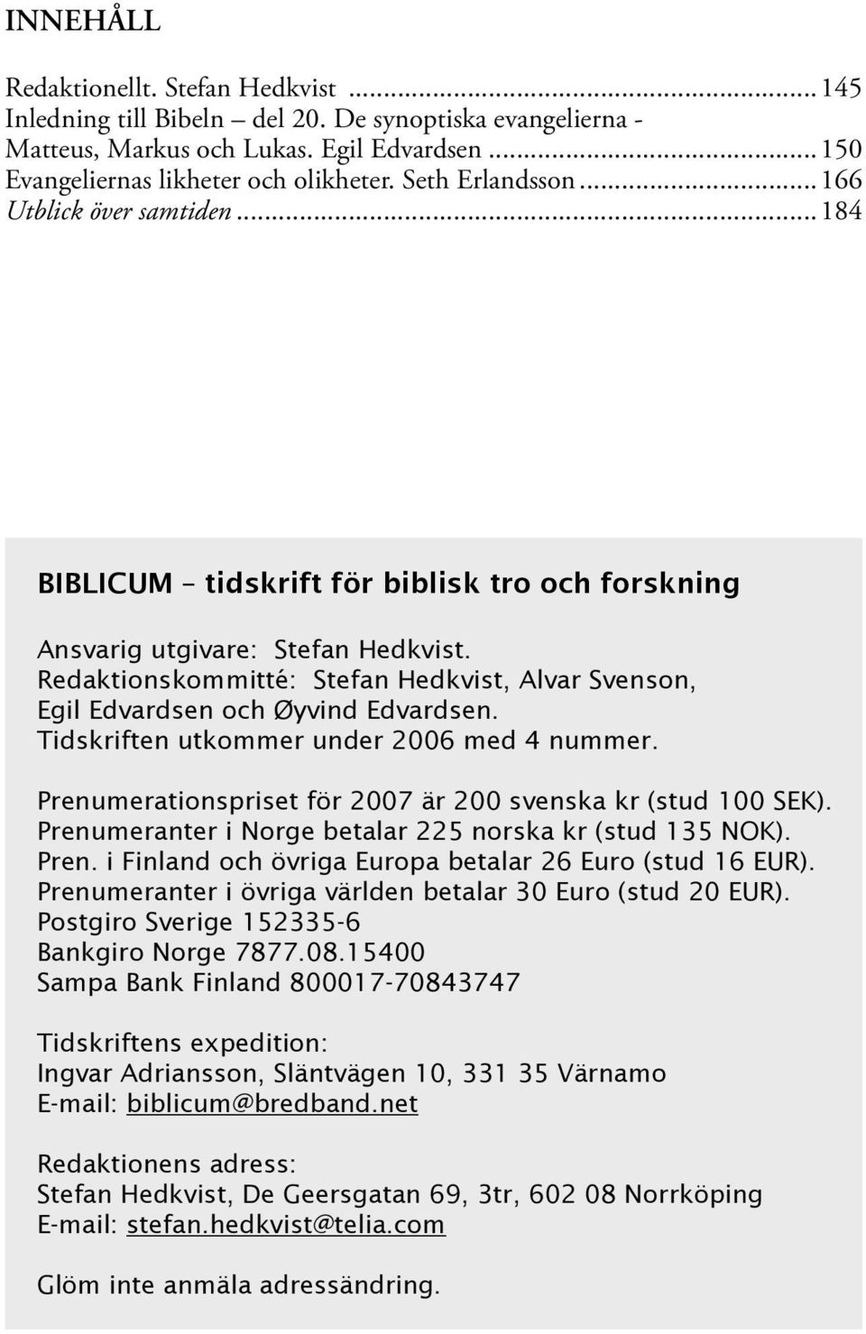 Redaktionskommitté: Stefan Hedkvist, Alvar Svenson, Egil Edvardsen och Øyvind Edvardsen. Tidskriften utkommer under 2006 med 4 nummer. Prenumerationspriset för 2007 är 200 svenska kr (stud 100 SEK).