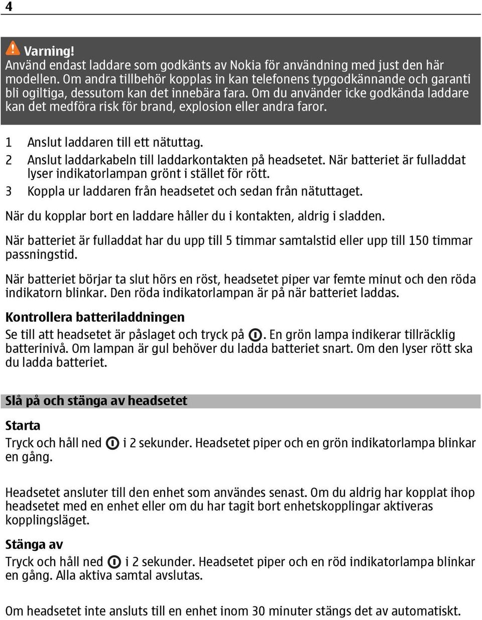 Om du använder icke godkända laddare kan det medföra risk för brand, explosion eller andra faror. 1 Anslut laddaren till ett nätuttag. 2 Anslut laddarkabeln till laddarkontakten på headsetet.