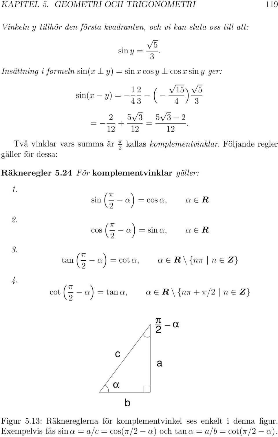 Följande regler gäller för dessa: Räkneregler 5.4 För komplementvinklar gäller:.. ( π ) sin α =cosα, ( π ) cos α =sinα, α R α R 3. 4.