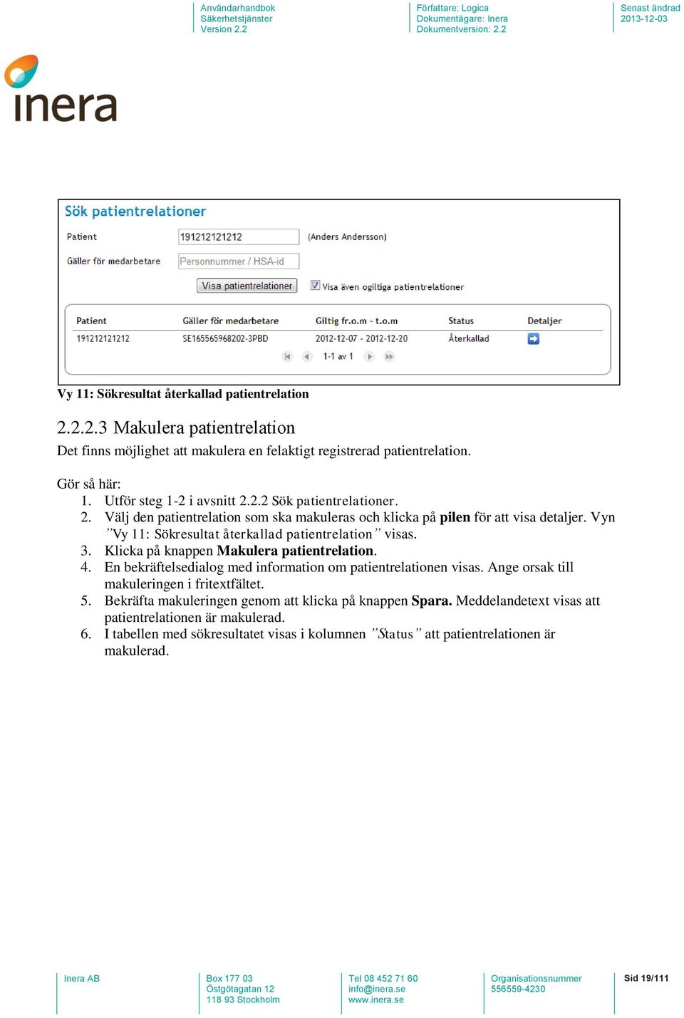 Vyn Vy 11: Sökresultat återkallad patientrelation visas. 3. Klicka på knappen Makulera patientrelation. 4. En bekräftelsedialog med information om patientrelationen visas.