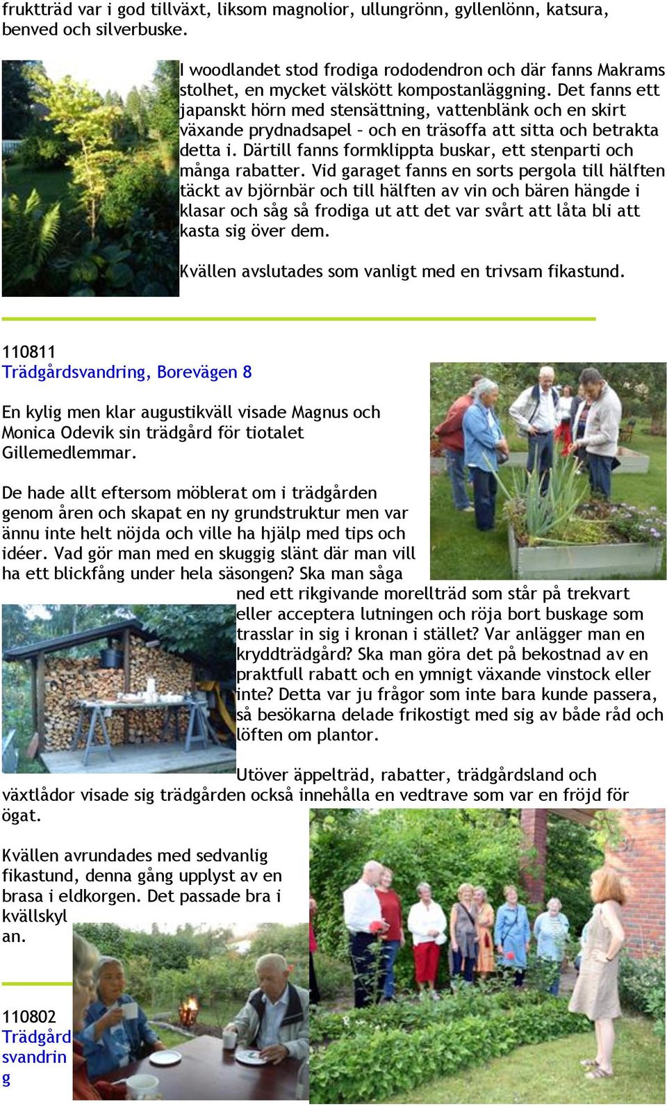Det fanns ett japanskt hörn med stensättning, vattenblänk och en skirt växande prydnadsapel och en träsoffa att sitta och betrakta detta i.