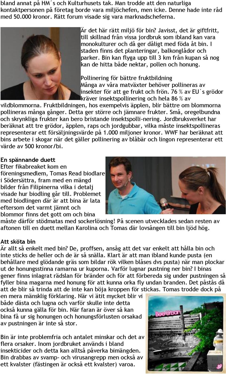 Javisst, det är giftfritt, till skillnad från vissa jordbruk som ibland kan vara monokulturer och då ger dåligt med föda åt bin. I staden finns det planteringar, balkonglådor och parker.