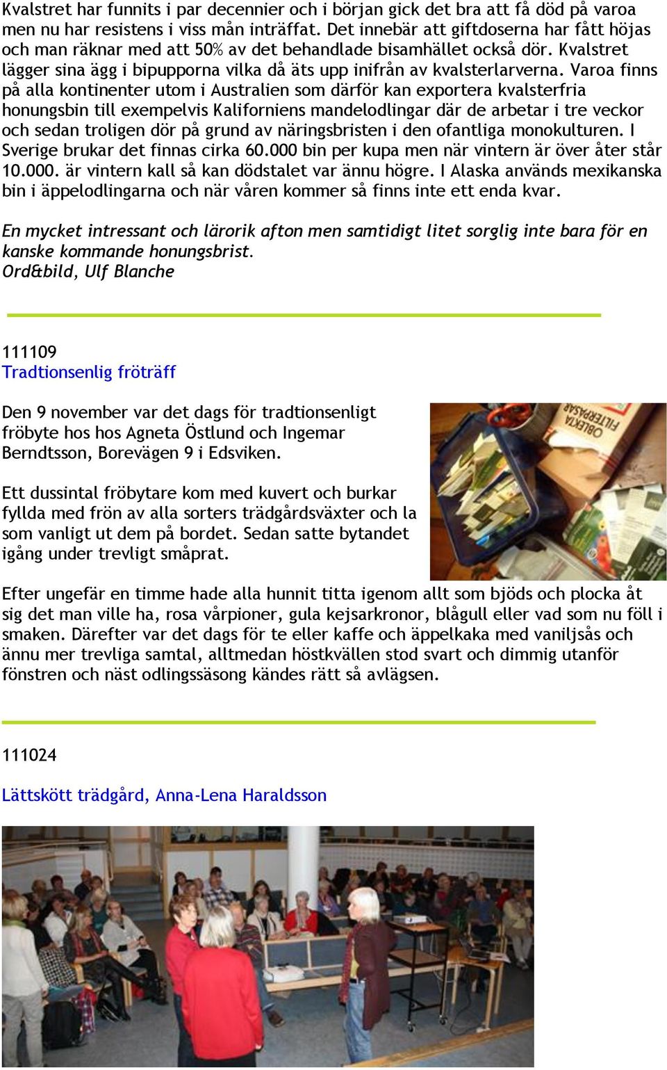 Varoa finns på alla kontinenter utom i Australien som därför kan exportera kvalsterfria honungsbin till exempelvis Kaliforniens mandelodlingar där de arbetar i tre veckor och sedan troligen dör på