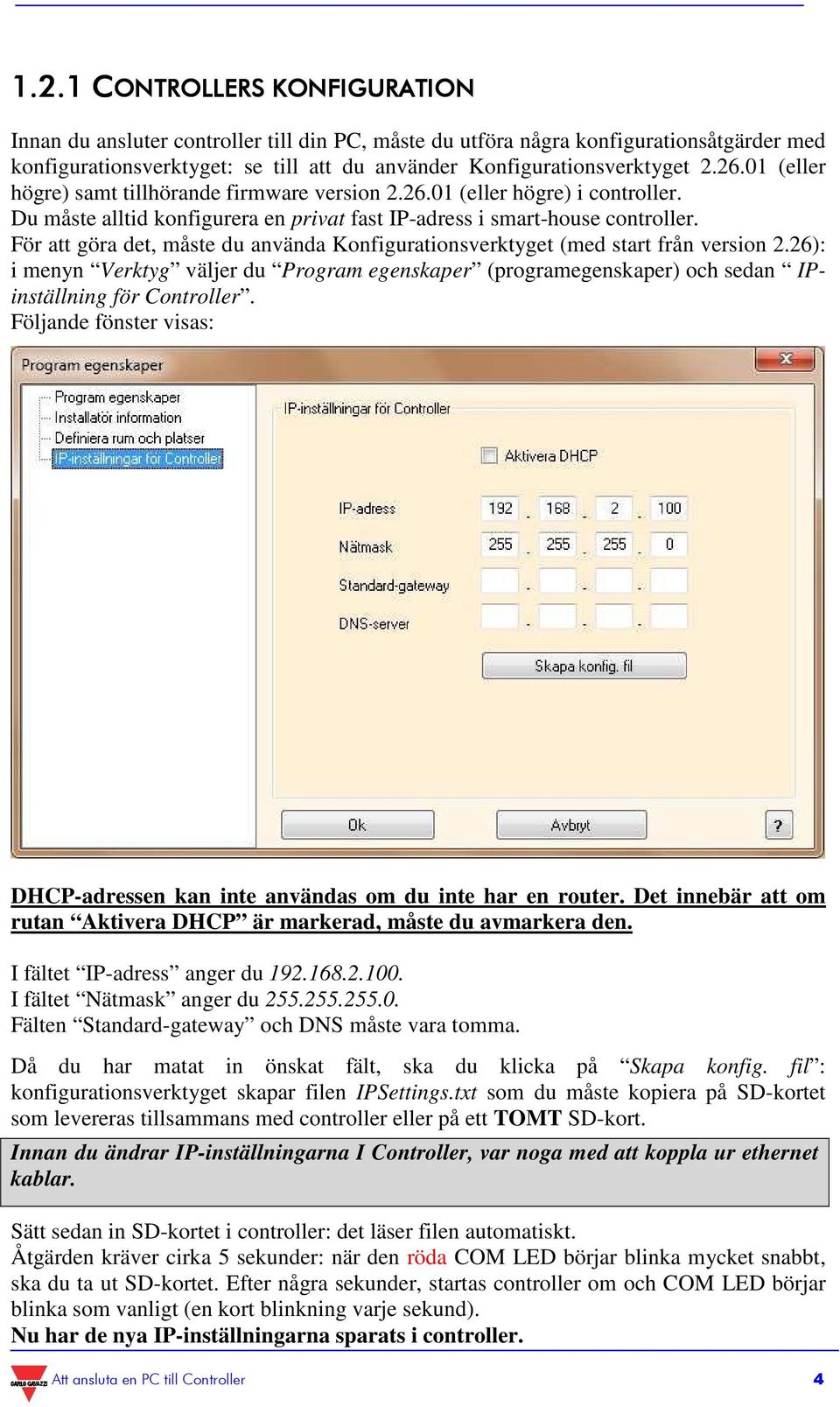 För att göra det, måste du använda Konfigurationsverktyget (med start från version 2.26): i menyn Verktyg väljer du Program egenskaper (programegenskaper) och sedan IPinställning för Controller.