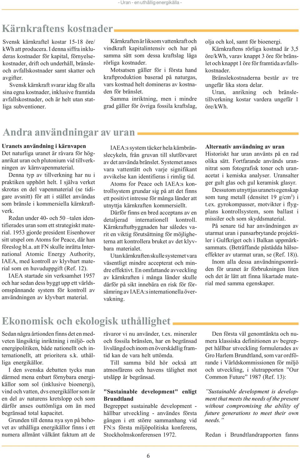 Svensk kärnkraft svarar idag för alla sina egna kostnader, inklusive framtida avfallskostnader, och är helt utan statliga subventioner.