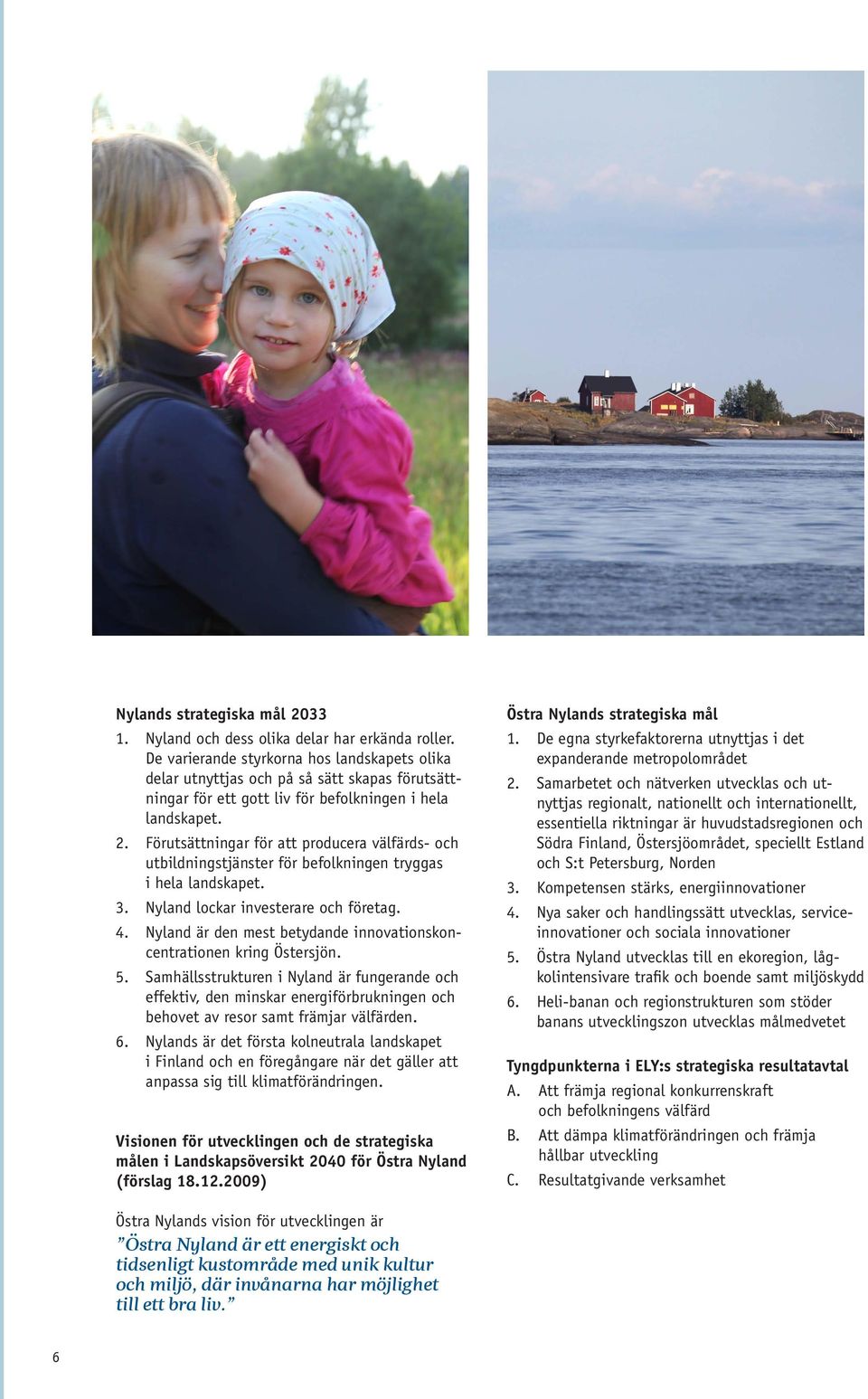 Förutsättningar för att producera välfärds- och utbildningstjänster för befolkningen tryggas i hela landskapet. 3. Nyland lockar investerare och företag. 4.