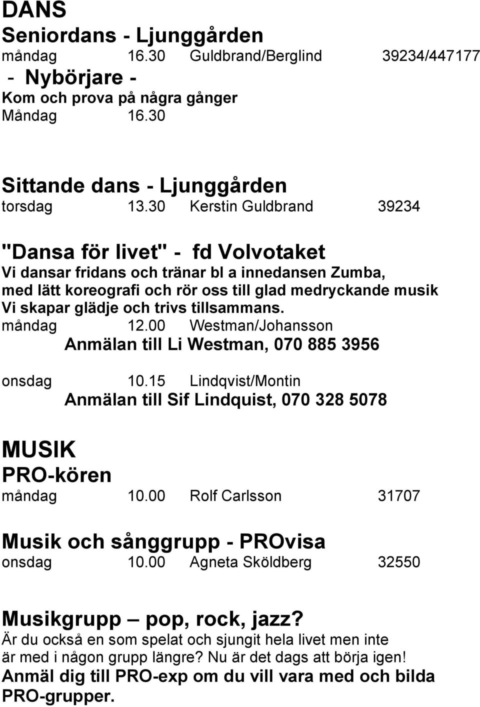 tillsammans. måndag 12.00 Westman/Johansson Anmälan till Li Westman, 070 885 3956 onsdag 10.15 Lindqvist/Montin Anmälan till Sif Lindquist, 070 328 5078 MUSIK PRO-kören måndag 10.