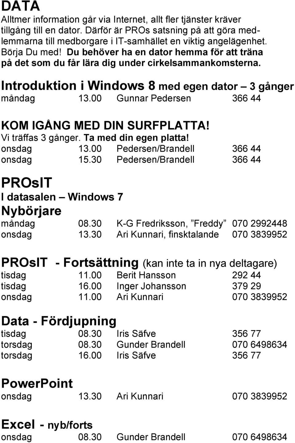 00 Gunnar Pedersen 366 44 KOM IGÅNG MED DIN SURFPLATTA! Vi träffas 3 gånger. Ta med din egen platta! onsdag 13.00 Pedersen/Brandell 366 44 onsdag 15.