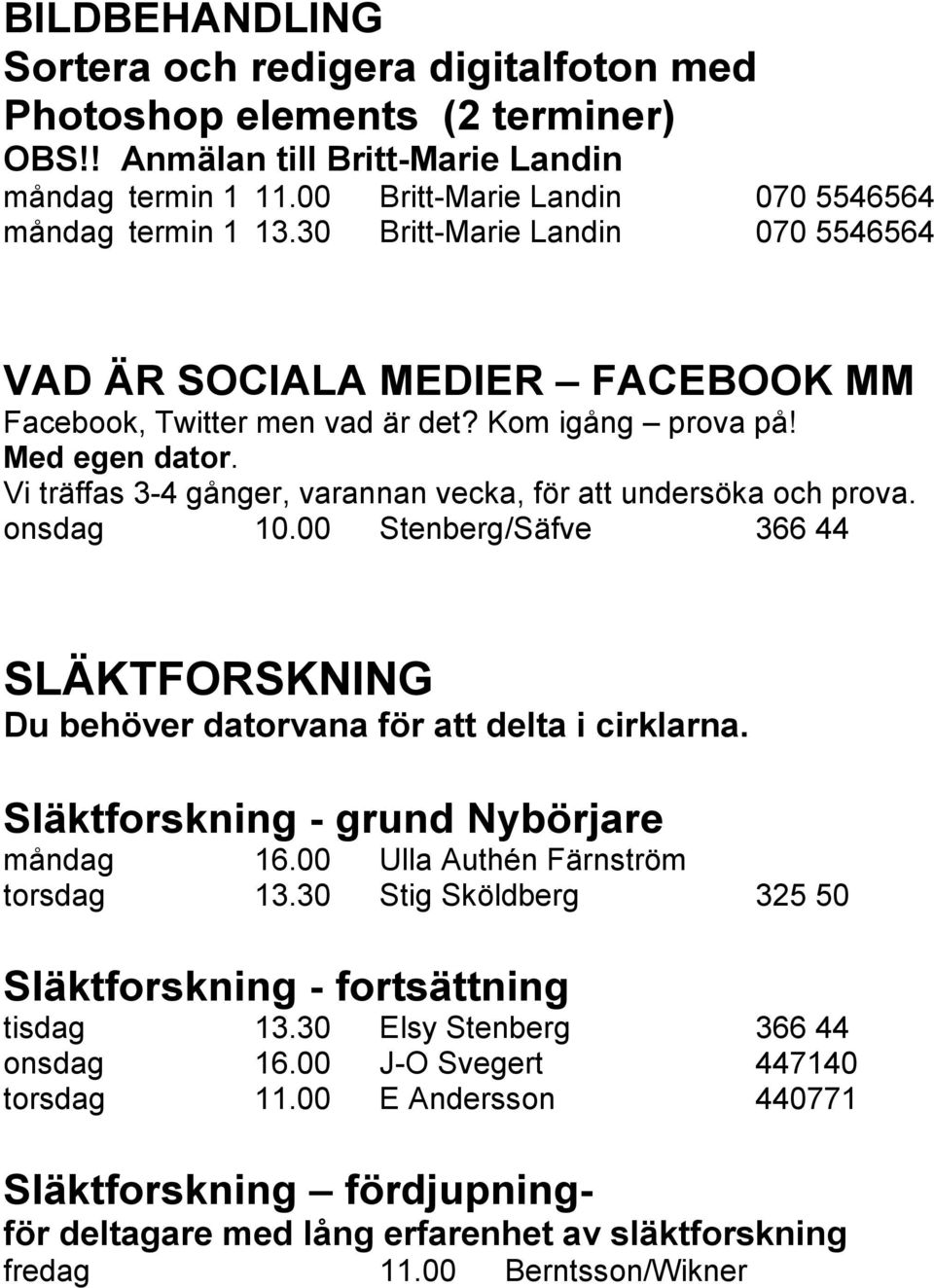 Vi träffas 3-4 gånger, varannan vecka, för att undersöka och prova. onsdag 10.00 Stenberg /Säfve 366 44 SLÄKTFORSKNING Du behöver datorvana för att delta i cirklarna.