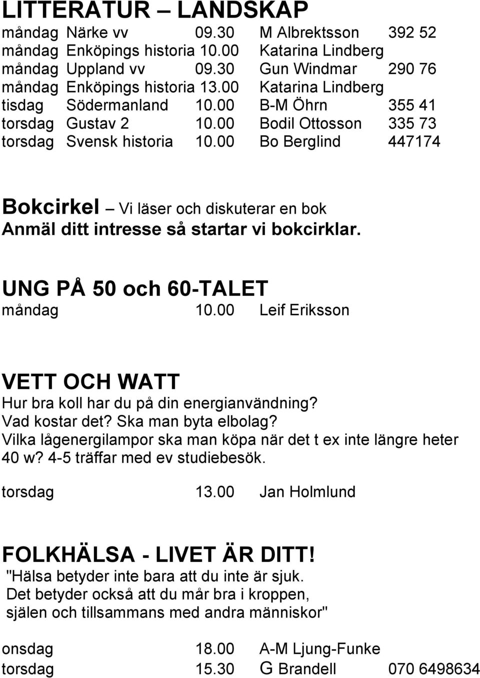 00 Bo Berglind 447174 Bokcirkel Vi läser och diskuterar en bok Anmäl ditt intresse så startar vi bokcirklar. UNG PÅ 50 och 60-TALET måndag 10.