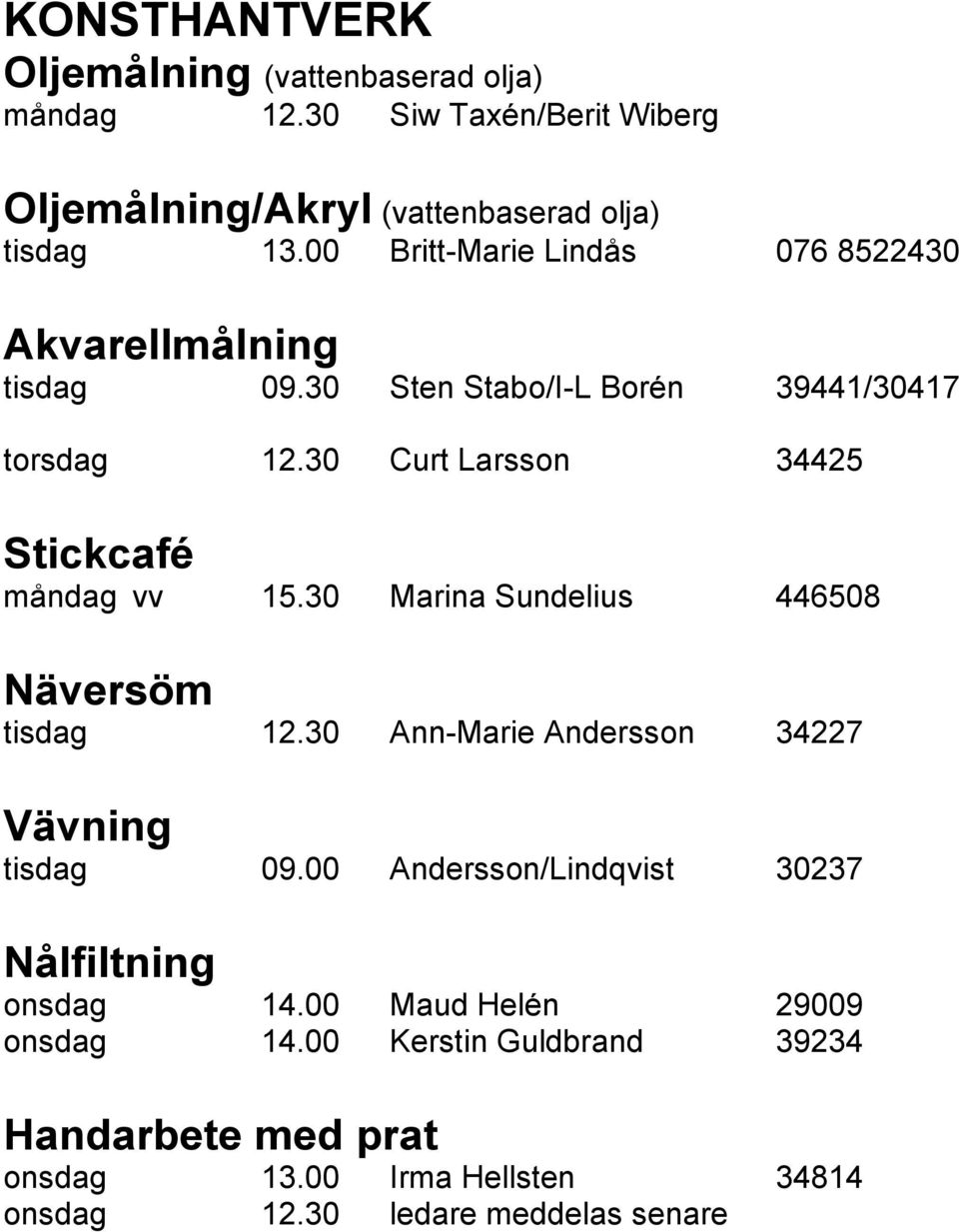 30 Curt Larsson 34425 Stickcafé måndag vv 15.30 Marina Sundelius 446508 Näversöm tisdag 12.30 Ann-Marie Andersson 34227 Vävning tisdag 09.