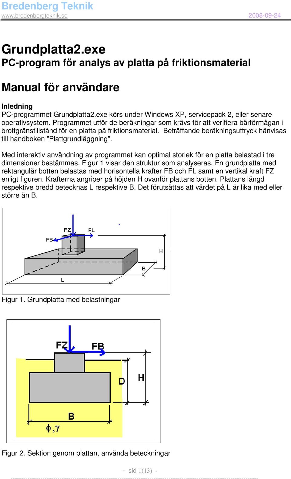 Beträffande beräkningsuttryck hänvisas till handboken Plattgrundläggning. Med interaktiv användning av programmet kan optimal storlek för en platta belastad i tre dimensioner bestämmas.