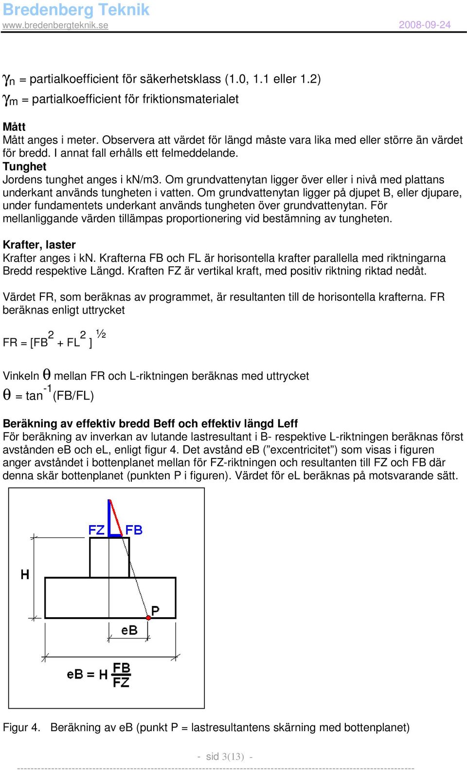 Om grundvattenytan ligger över eller i nivå med plattans underkant används tungheten i vatten.