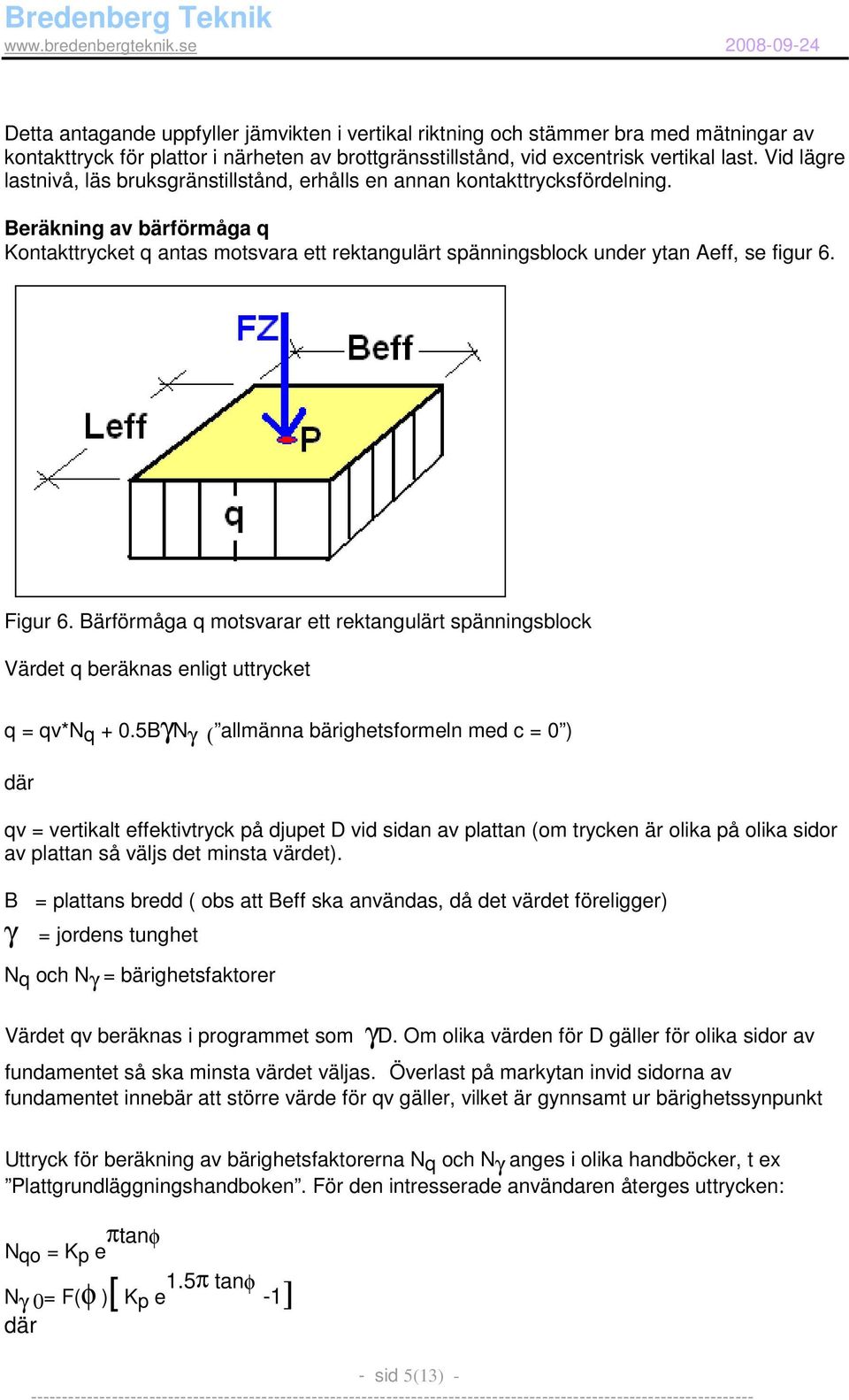 Beräkning av bärförmåga q Kontakttrycket q antas motsvara ett rektangulärt spänningsblock under ytan Aeff, se figur 6. Figur 6.