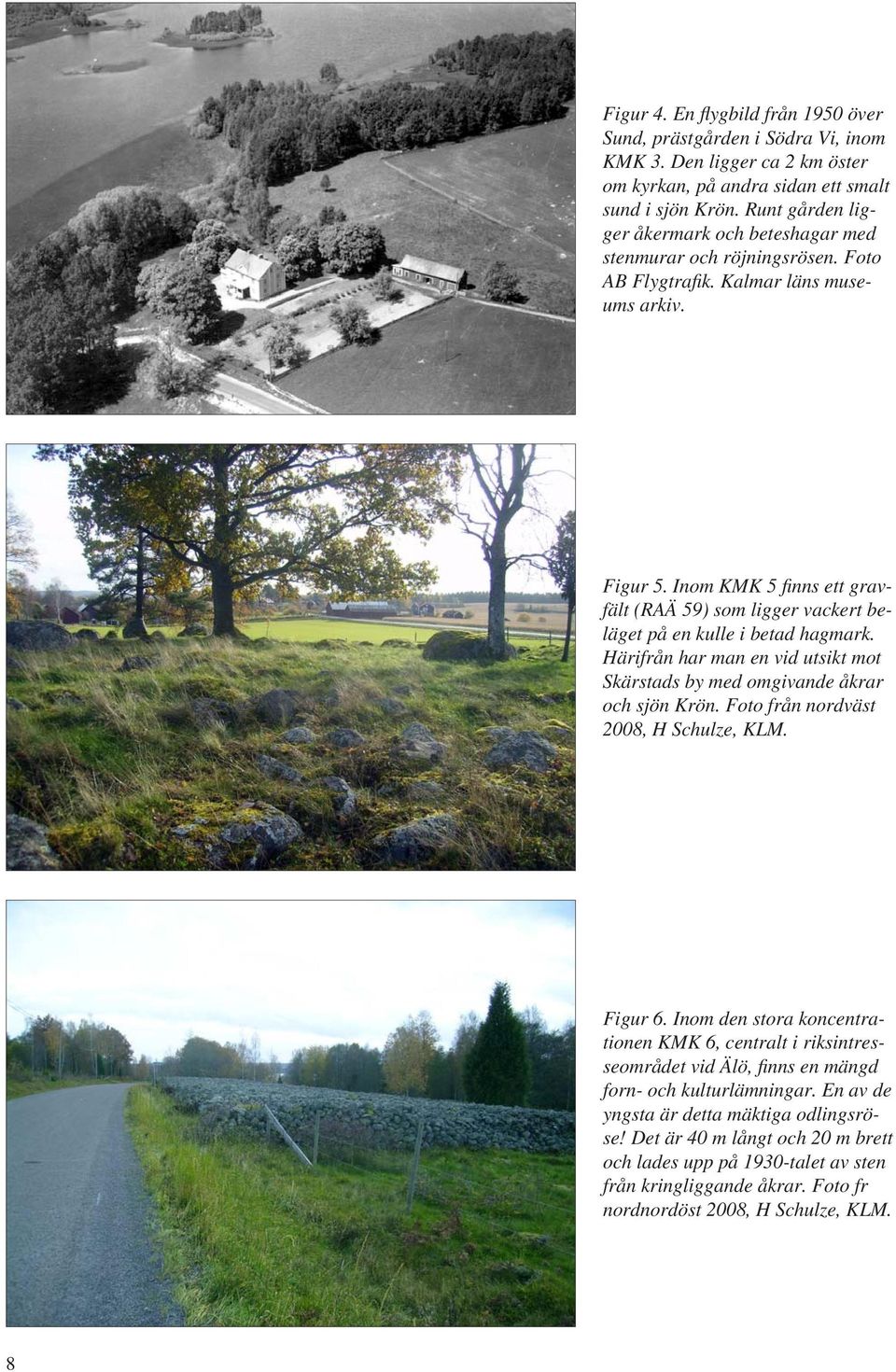 Inom KMK 5 fi nns ett gravfält (RAÄ 59) som ligger vackert beläget på en kulle i betad hagmark. Härifrån har man en vid utsikt mot Skärstads by med omgivande åkrar och sjön Krön.