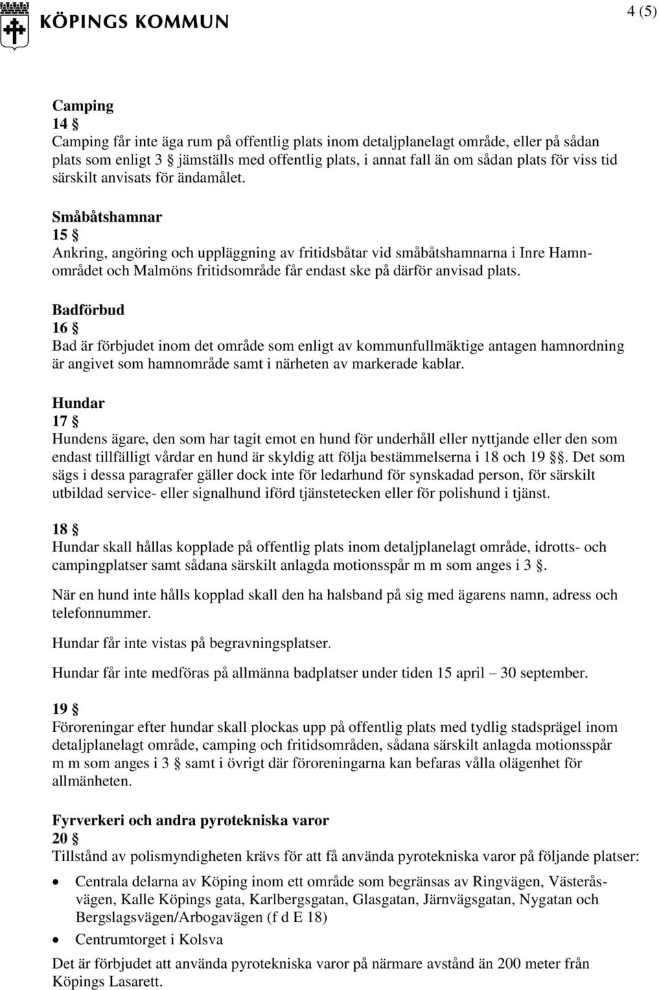 Småbåtshamnar 15 Ankring, angöring och uppläggning av fritidsbåtar vid småbåtshamnarna i Inre Hamnområdet och Malmöns fritidsområde får endast ske på därför anvisad plats.