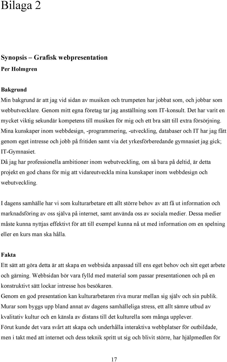 Mina kunskaper inom webbdesign, -programmering, -utveckling, databaser och IT har jag fått genom eget intresse och jobb på fritiden samt via det yrkesförberedande gymnasiet jag gick; IT-Gymnasiet.