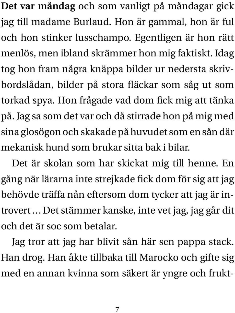 Jag sa som det var och då stirrade hon på mig med sina glosögon och skakade på huvudet som en sån där mekanisk hund som brukar sitta bak i bilar. Det är skolan som har skickat mig till henne.