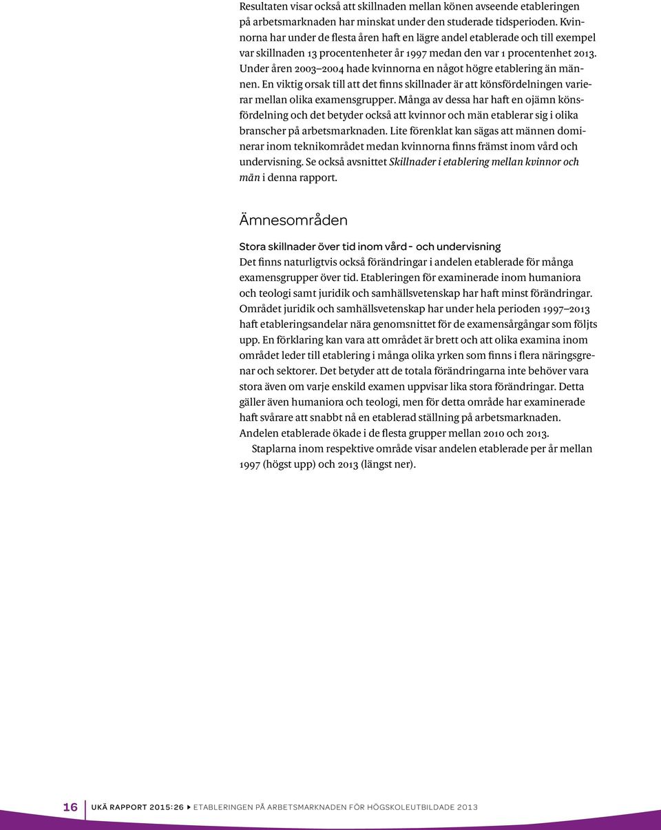 Under åren 2003 2004 hade kvinnorna en något högre etablering än männen. En viktig orsak till att det finns skillnader är att könsfördelningen varierar mellan olika examensgrupper.