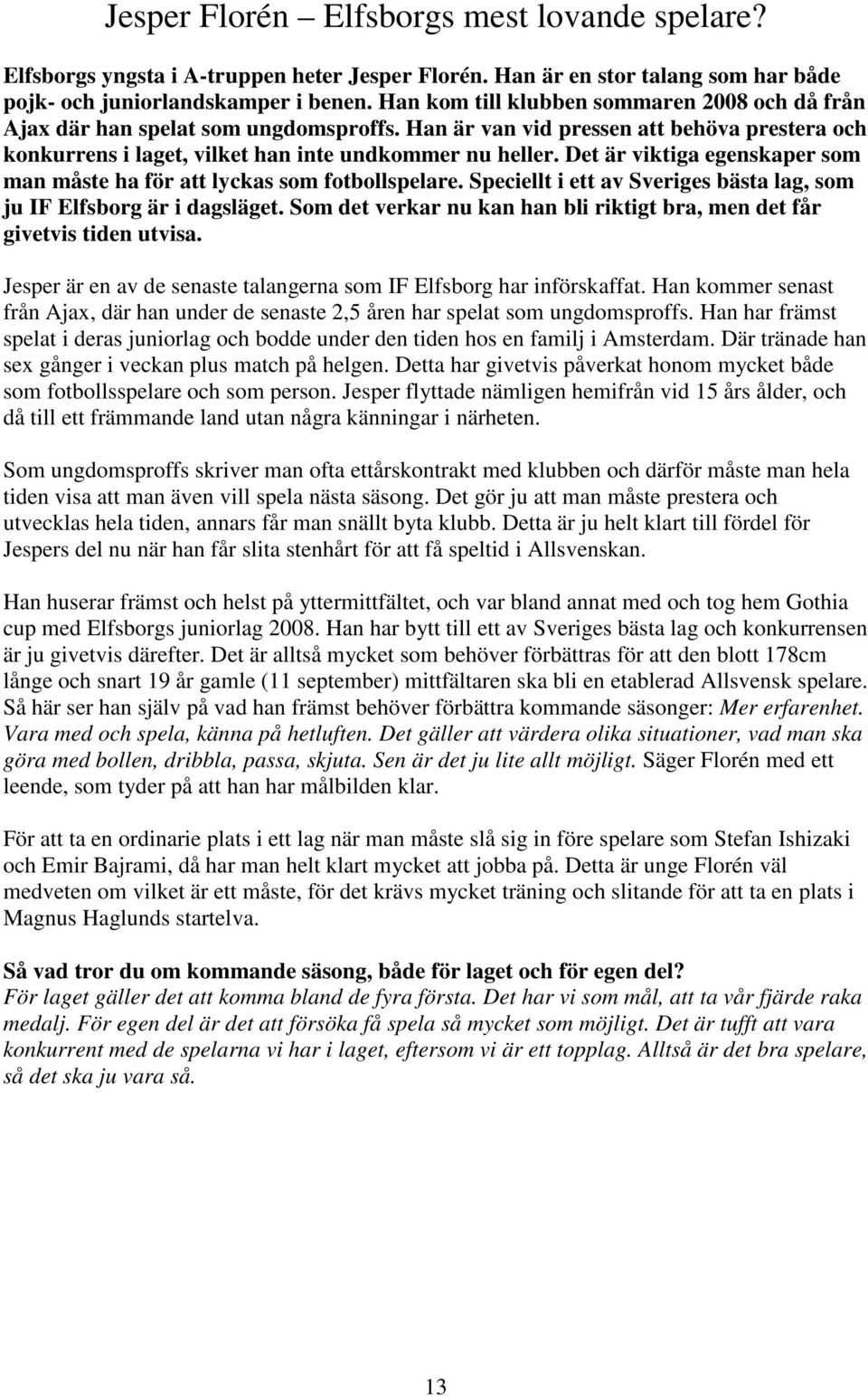 Det är viktiga egenskaper som man måste ha för att lyckas som fotbollspelare. Speciellt i ett av Sveriges bästa lag, som ju IF Elfsborg är i dagsläget.