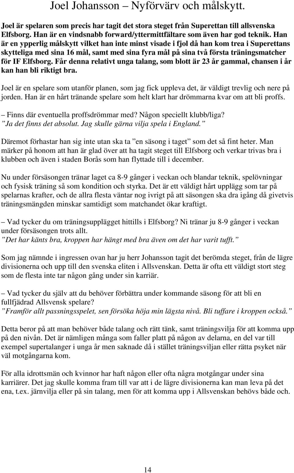 Han är en ypperlig målskytt vilket han inte minst visade i fjol då han kom trea i Superettans skytteliga med sina 16 mål, samt med sina fyra mål på sina två första träningsmatcher för IF Elfsborg.