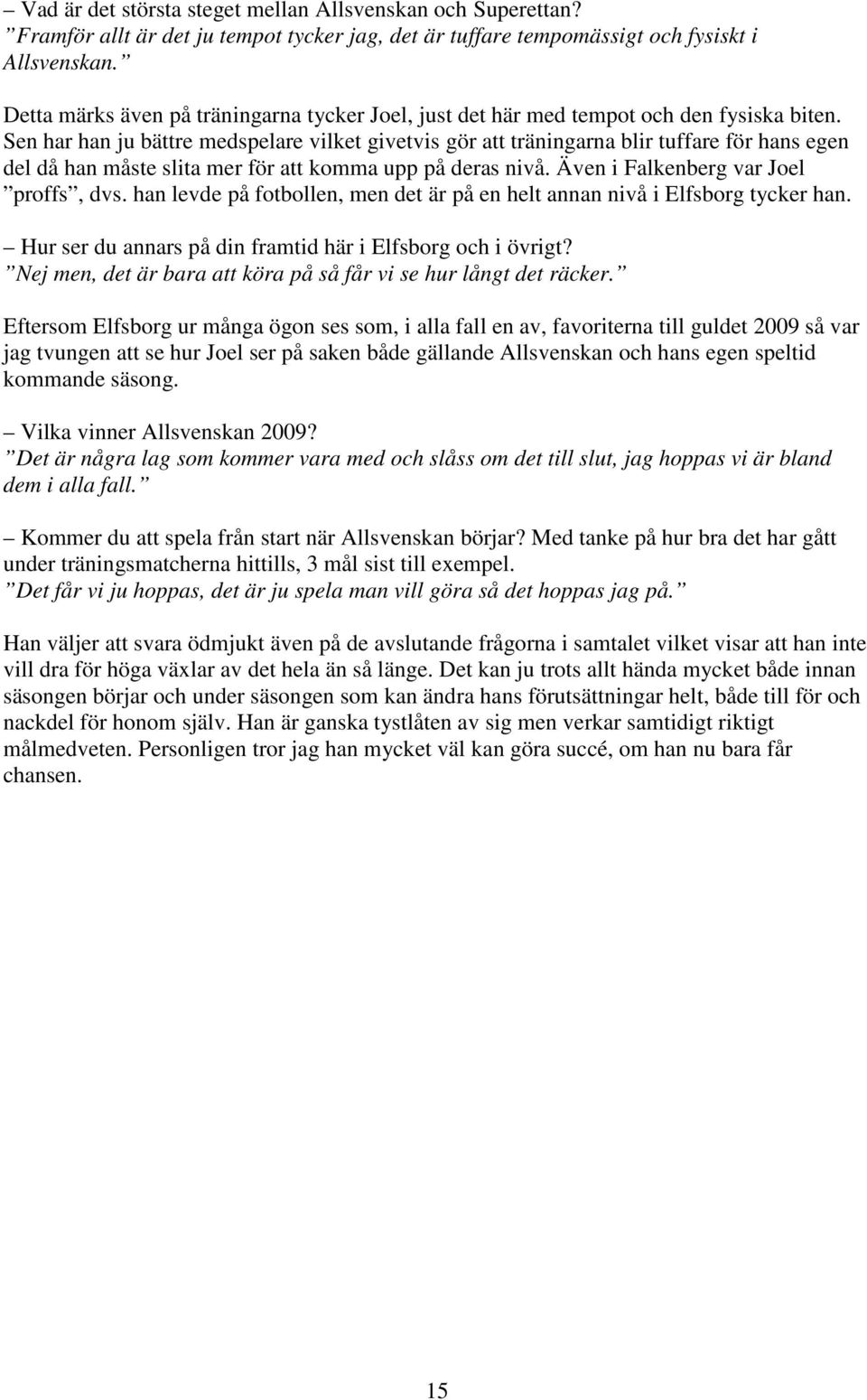 Sen har han ju bättre medspelare vilket givetvis gör att träningarna blir tuffare för hans egen del då han måste slita mer för att komma upp på deras nivå. Även i Falkenberg var Joel proffs, dvs.
