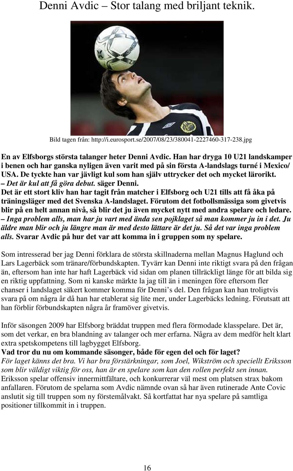 De tyckte han var jävligt kul som han själv uttrycker det och mycket lärorikt. Det är kul att få göra debut. säger Denni.