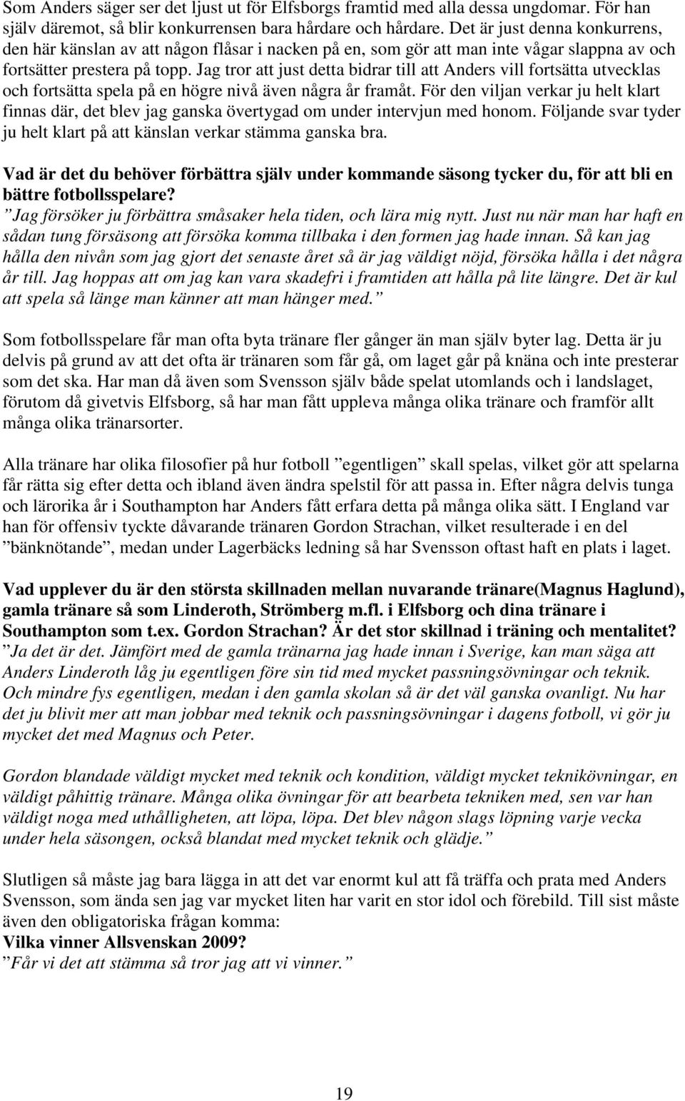 Jag tror att just detta bidrar till att Anders vill fortsätta utvecklas och fortsätta spela på en högre nivå även några år framåt.