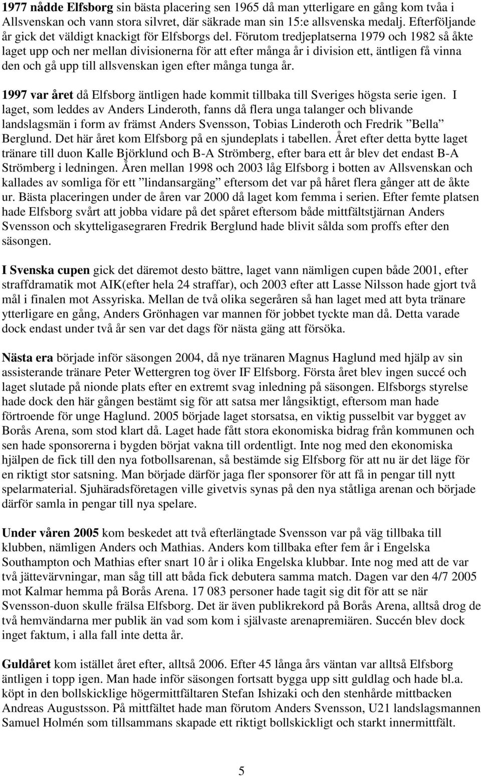Förutom tredjeplatserna 1979 och 1982 så åkte laget upp och ner mellan divisionerna för att efter många år i division ett, äntligen få vinna den och gå upp till allsvenskan igen efter många tunga år.