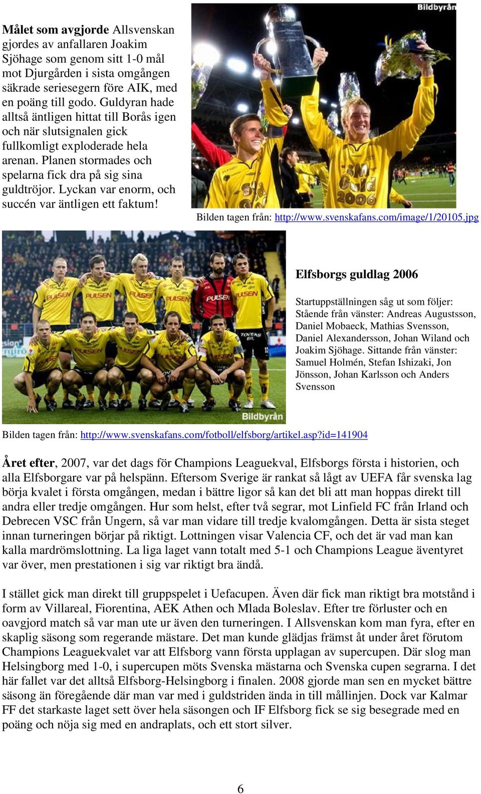 Lyckan var enorm, och succén var äntligen ett faktum! Bilden tagen från: http://www.svenskafans.com/image/1/20105.