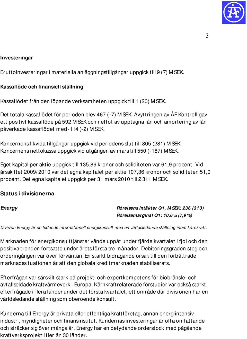 Avyttringen av ÅF Kontroll gav ett positivt kassaflöde på 592 MSEK och nettot av upptagna lån och amortering av lån påverkade kassaflödet med -114 (-2) MSEK.