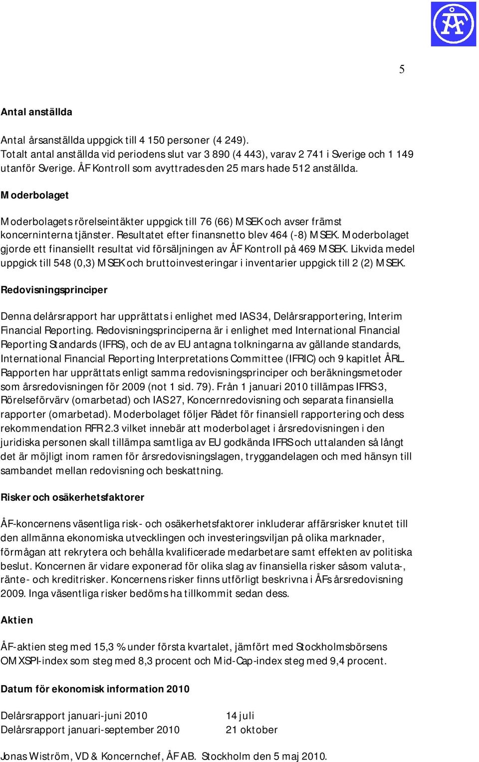 Resultatet efter finansnetto blev 464 (-8) MSEK. Moderbolaget gjorde ett finansiellt resultat vid försäljningen av ÅF Kontroll på 469 MSEK.