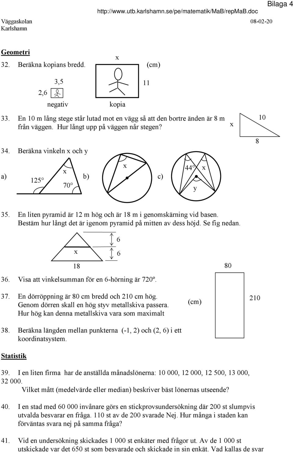 Bestäm hur långt det är igenom pyramid på mitten av dess höjd. Se fig nedan. 6 x 6 18 36. Visa att vinkelsumman för en 6-hörning är 720º. 80 37. En dörröppning är 80 cm bredd och 210 cm hög.