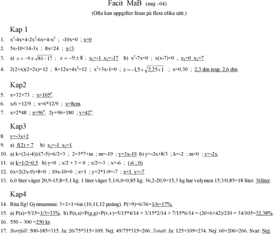 x=32+73 ; x=105 o. 6. x/6 =12/9 ; x=6*12/9 ; x=8cm. 7. x=2*48 ; x=96 o. 2y+96=180 ; y=42 o. Kap3 8. y=-3x+2 9. a) f(2) = 7 b) x 1 =-1 x 2 =1 10. a) k=(2-(-4))/(7-5)=6/2=3 ; 2=3*7+m ; m=-19 ; y=3x-19.
