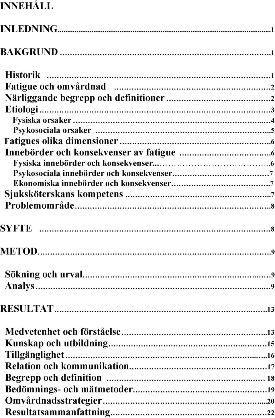.....6 Psykosociala innebörder och konsekvenser 7 Ekonomiska innebörder och konsekvenser.7 Sjuksköterskans kompetens..7 Problemområde.8 SYFTE 8 METOD.9 Sökning och urval.