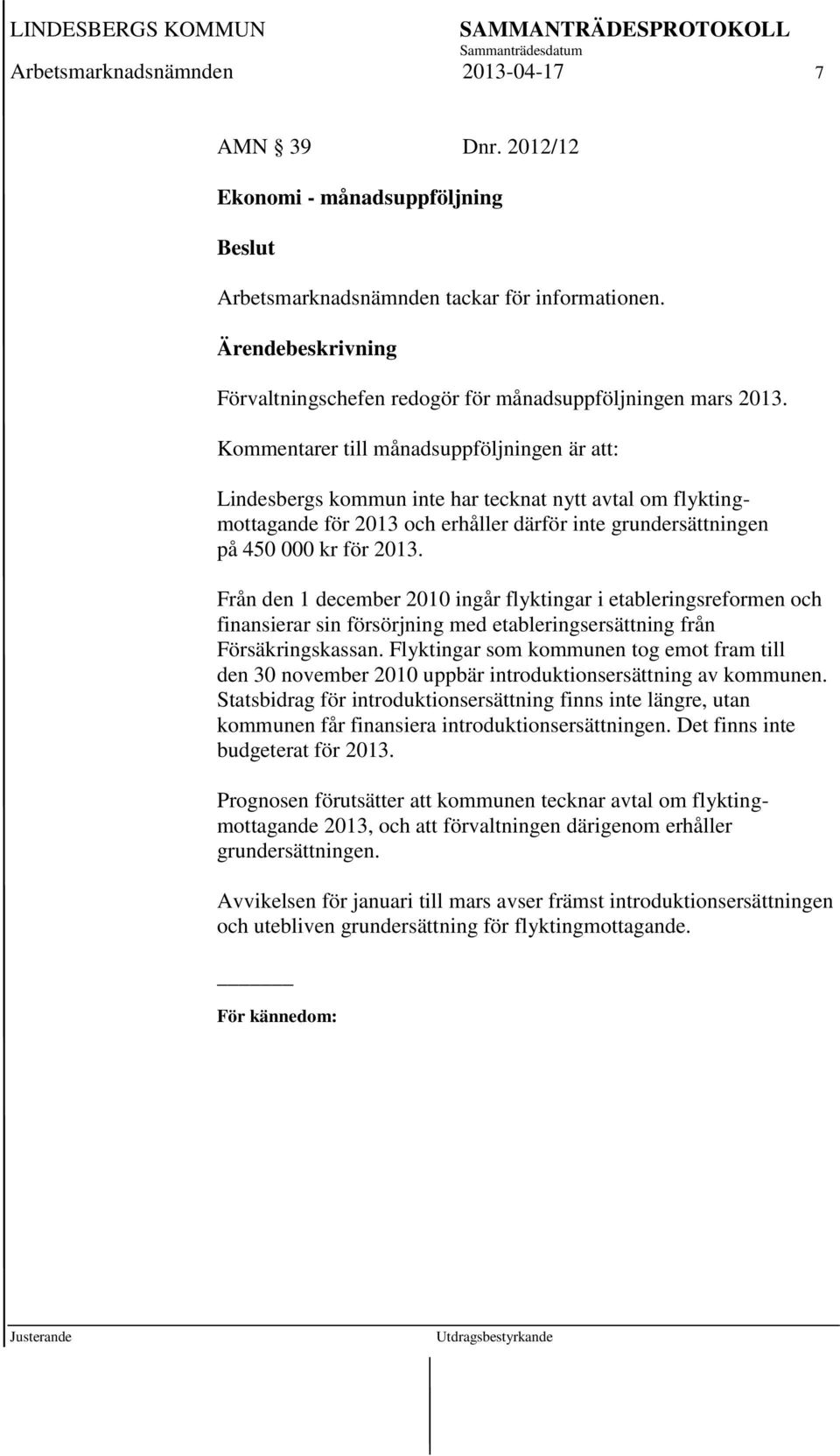Från den 1 december 2010 ingår flyktingar i etableringsreformen och finansierar sin försörjning med etableringsersättning från Försäkringskassan.