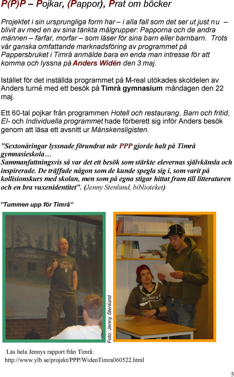 Trots vår ganska omfattande marknadsföring av programmet på Pappersbruket i Timrå anmälde bara en enda man intresse för att komma och lyssna på Anders Widén den 3 maj.