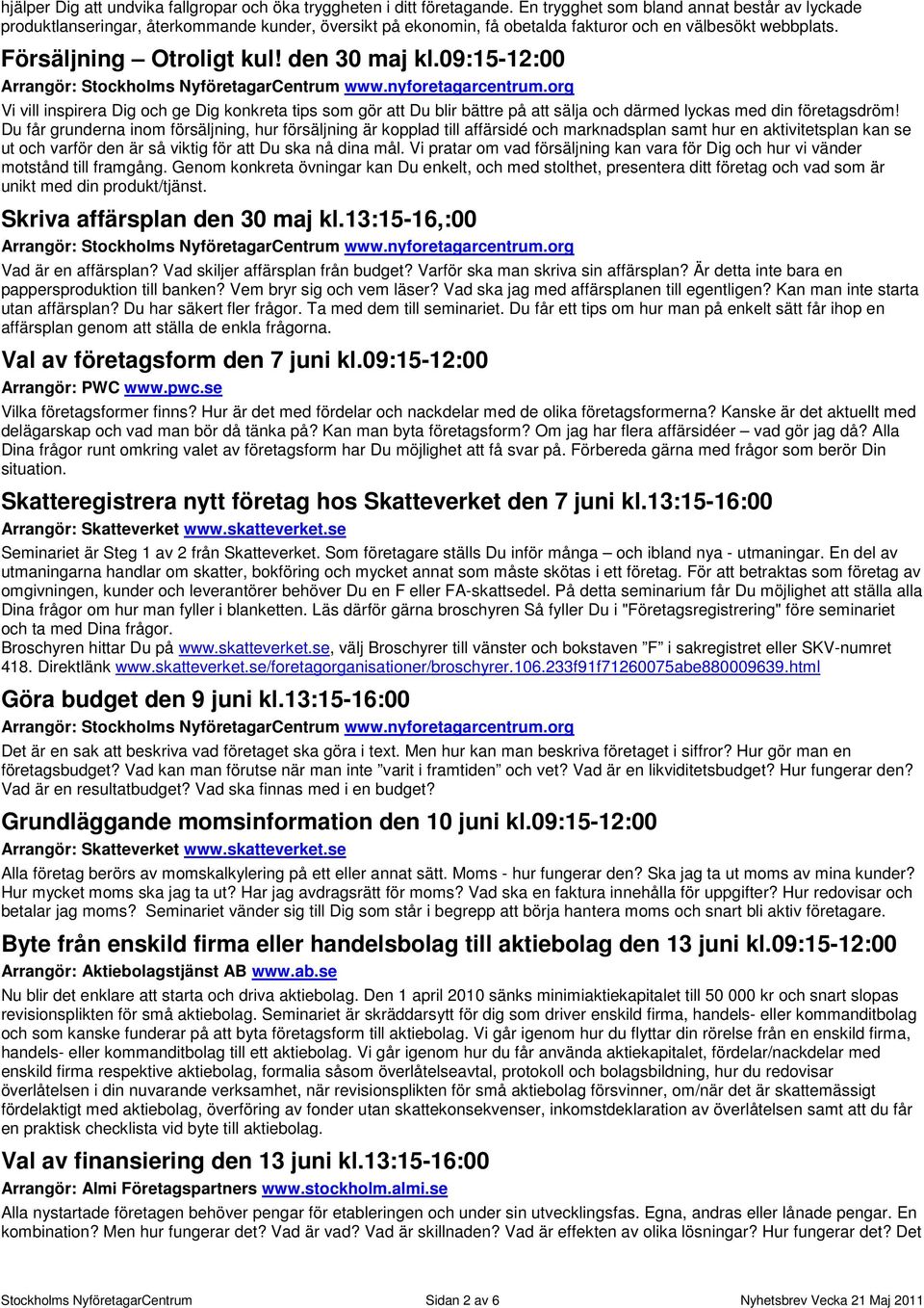 09:15-12:00 Vi vill inspirera Dig och ge Dig konkreta tips som gör att Du blir bättre på att sälja och därmed lyckas med din företagsdröm!