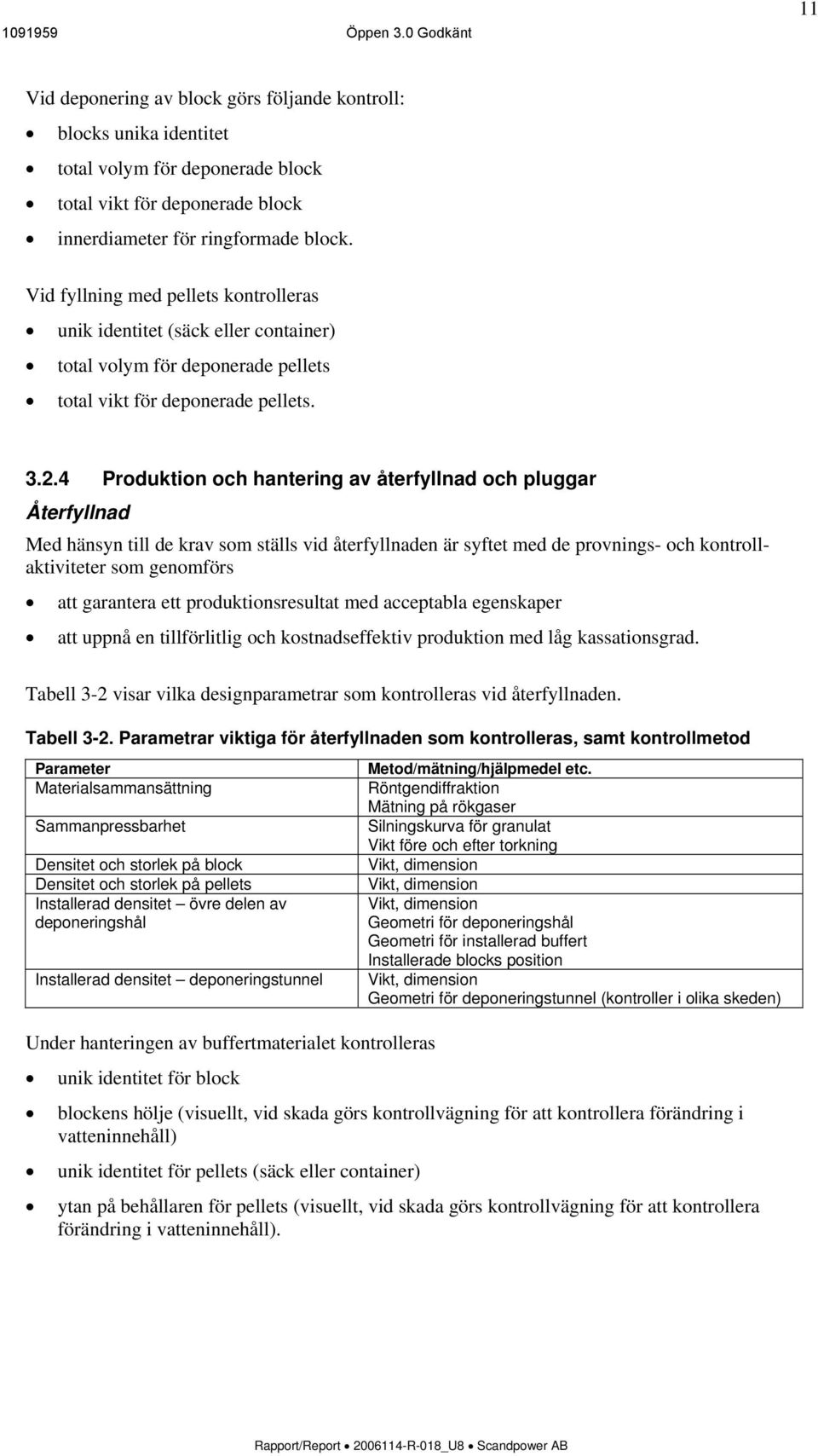 Vid fyllning med pellets kontrolleras unik identitet (säck eller container) total volym för deponerade pellets total vikt för deponerade pellets. 3.2.
